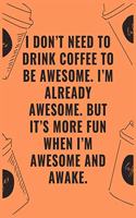 I don't need to drink coffee to be awesome i'm already awesome but it's more fun when i'm awesome and awake