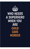 Who Needs A Superhero When You Are Child Care Worker: Career journal, notebook and writing journal for encouraging men, women and kids. A framework for building your career.