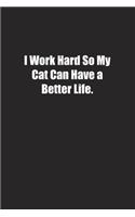 I Work Hard So My Cat Can Have a Better Life.: Lined notebook