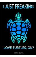 Writing Journal: I Just Freaking Love Turtles Ok: Appreciation/Thank You/Back to School/Year End Gift Idea: 100+ Pages of 8.5 X 11 College Ruled Paper Lined 2018-201