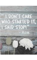 I Don't Care Who Started It, I Said Stop!: Funny Mom Quotes Composition Notebook - Nostalgic Sayings By Our Moms Journal Diary Log, Blank Wide Ruled, 100 Pages