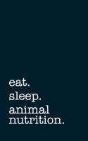 Eat. Sleep. Animal Nutrition. - Lined Notebook: College Ruled Writing Journal