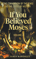 If You Believed Moses (Vol 2): The Conversion of the Jews as the Close of History(5 New Old)