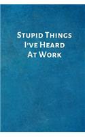 Stupid Things I've Heard at Work: Feminist Gifts for Strong Women- Office Lined Blank Notebook Journal with a Funny Saying on the Outside