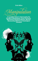 Manipulation: A Superlative Guide To Understanding The Concepts Of Manipulation, Covert Persuasion, Mind Control, Emotional Influence, Nlp And Brainwashing With P