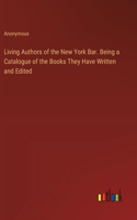 Living Authors of the New York Bar. Being a Catalogue of the Books They Have Written and Edited