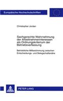 Sachgerechte Wahrnehmung Der Arbeitnehmerinteressen ALS Ordnungskriterium Der Betriebsverfassung: Betriebliche Mitbestimmung Zwischen Entscheidungs- Und Belegschaftsnaehe(4572 Europaeische Hochschulschriften Recht)