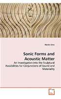 Sonic Forms and Acoustic Matter - An Investigation into the Sculptural Possibilities for Conjunctions of Sound and Materiality