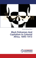 Black Policemen And Capitalism In Colonial Africa, 1895-1913