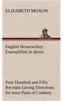 English Housewifery Exemplified in above Four Hundred and Fifty Receipts Giving Directions for most Parts of Cookery