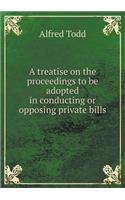 A Treatise on the Proceedings to Be Adopted in Conducting or Opposing Private Bills