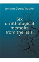Six Ornithological Memoirs from the 'isis. '