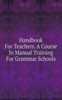 Handbook For Teachers. A Course In Manual Training For Grammar Schools
