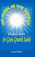 Some Universal and Divine Teachings of Shabad Guru Sri Guru Granth Sahib