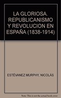 LA GLORIOSA. REPUBLICANISMO Y REVOLUCION EN ESPANA (1838-1914) [Spanish]