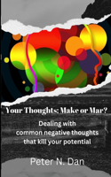 Your Thoughts: Make or Mar?: Dealing with common negative thoughts that kill your potential