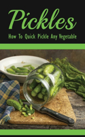 Pickles: How To Quick Pickle Any Vegetable: Dill Pickle Recipes