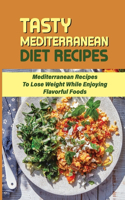 Tasty Mediterranean Diet Recipes: Mediterranean Recipes To Lose Weight While Enjoying Flavorful Foods: Weight Loss Cookbook Meal Plan