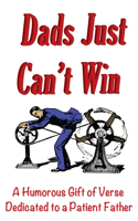 Dads Just Can't Win: A Humorous Gift of Verse Dedicated to a Patient Father