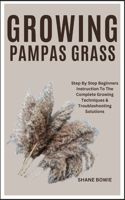 Growing Pampas Grass: Step By Step Beginners Instruction To The Complete Growing Techniques & Troubleshooting Solutions