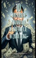 10 Sposobów Zarabiania w Internecie w 2024 roku.: Zmien swoja przyszlosc!