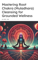 Mastering Root Chakra (Muladhara) Cleansing for Grounded Wellness