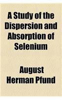 A Study of the Dispersion and Absorption of Selenium