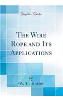 The Wire Rope and Its Applications (Classic Reprint)