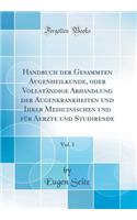 Handbuch Der Gesammten Augenheilkunde, Oder Vollstï¿½ndige Abhandlung Der Augenkrankheiten Und Ihrer Medicinischen Und Fï¿½r Aerzte Und Studirende, Vol. 1 (Classic Reprint)