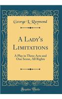 A Lady's Limitations: A Play in Three Acts and One Scene, All Rights (Classic Reprint)