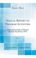 Annual Report of Program Activities, Vol. 2: National Institute of Mental Health; Fiscal Year 1973 (Classic Reprint): National Institute of Mental Health; Fiscal Year 1973 (Classic Reprint)