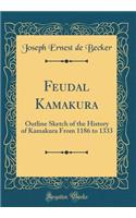 Feudal Kamakura: Outline Sketch of the History of Kamakura From 1186 to 1333 (Classic Reprint)