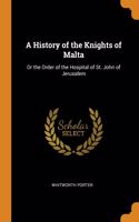 A History of the Knights of Malta: Or the Order of the Hospital of St. John of Jerusalem