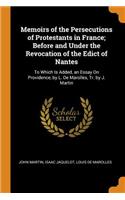 Memoirs of the Persecutions of Protestants in France; Before and Under the Revocation of the Edict of Nantes