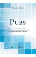 Pubs: A Collection of Hotel, Inn, and Tavern Signs in Great Britain and Ireland, to Which Are Added a Few Foreign Café Signs (Classic Reprint)
