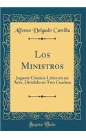 Los Ministros: Juguete CÃ³mico-LÃ­rico En Un Acto, Dividido En Tres Cuadros (Classic Reprint): Juguete CÃ³mico-LÃ­rico En Un Acto, Dividido En Tres Cuadros (Classic Reprint)