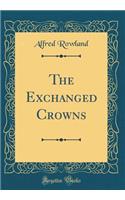 The Exchanged Crowns (Classic Reprint)