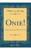Onie!: A Tale of London; A Play, in Five Acts (Classic Reprint)