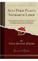 Auli Persi Flacci Satirarum Liber: Isaacus Casaubonus Recensuit, Et Commentario Libro Illustrauit; Ad Virum Amplissimum D. Achillem Harlæum Senatus Principem (Classic Reprint)