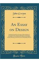 An Essay on Design: Including Proposals for Erecting a Public Academy to Be Supported by Voluntary Subscription (Till a Royal Foundation Can Be Obtain'd) for Educating the British Youth in Drawing, and the Several Arts Depending Thereon (Classic Re: Including Proposals for Erecting a Public Academy to Be Supported by Voluntary Subscription (Till a Royal Foundation Can Be Obtain'd) for Educating 