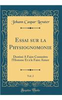 Essai Sur La Physiognomonie, Vol. 2: DestinÃ© a Faire ConnoÃ®tre l'Homme Et Ã? Le Faire Aimer (Classic Reprint): DestinÃ© a Faire ConnoÃ®tre l'Homme Et Ã? Le Faire Aimer (Classic Reprint)