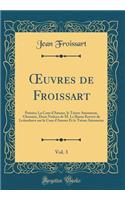 Oeuvres de Froissart, Vol. 3: Poésies; La Cour d'Amour, Le Trésor Amoureux, Glossaire, Deux Notices de M. Le Baron Kervyn de Lettenhove Sur La Cour d'Amour Et Le Trésor Amoureux 