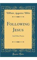 Following Jesus: And Other Poems (Classic Reprint)