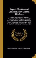 Report Of A General Conference Of Liberal Thinkers: For The discussion Of Matters Pertaining To The Religious Needs Of Our Time, And The Methods Of Meeting Them. Held June 13th And 14th, 1878, At Sout