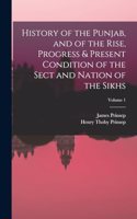 History of the Punjab, and of the Rise, Progress & Present Condition of the Sect and Nation of the Sikhs; Volume 1