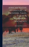 African Native Literature, or Proverbs, Tales, Fables, & Historical Fragments
