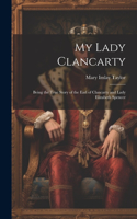 My Lady Clancarty; Being the True Story of the Earl of Clancarty and Lady Elizabeth Spencer