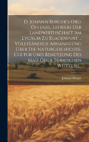 D. Johann Burger's Ord. Öffentl. Lehrers Der Landwirthschaft Am Lycäum Zu Klagenfurt ... Vollständige Abhandlung Über Die Naturgeschichte, Cultur Und Benützung Des Mais Oder Türkischen Weitzens...