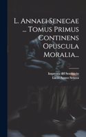 L. Annaei Senecae ... Tomus Primus Continens Opuscula Moralia...