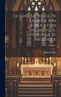 Le Saint Sacrifice de la Messe, son explication dogmatique, liturgique et ascétique; Volume 1